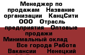 Менеджер по продажам › Название организации ­ КанцСити, ООО › Отрасль предприятия ­ Оптовые продажи › Минимальный оклад ­ 25 000 - Все города Работа » Вакансии   . Ненецкий АО,Волоковая д.